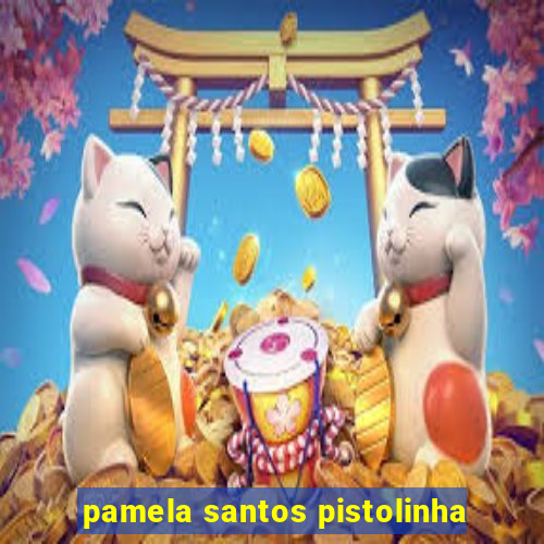 pamela santos pistolinha